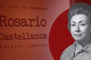ROSARIO CASTELLANOS: EL LEGADO ÍNTIMO Y REBELDE QUE RESURGE EN SAN ILDEFONSO