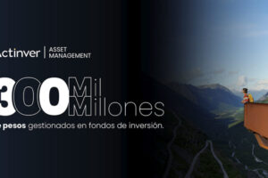 ACTINVER ENMARCA SUS 30 AÑOS CON IMPORTANTE HITO AL ALCANZAR MÁS DE 300 MIL MILLONES DE PESOS GESTIONADOS EN FONDOS DE INVERSIÓN